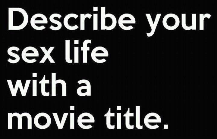 Describe your sex life with a movie title
